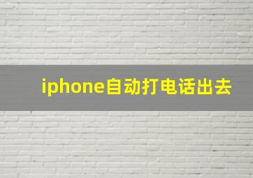 iphone自动打电话出去