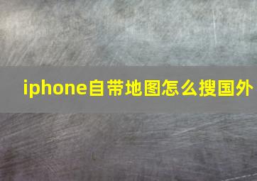 iphone自带地图怎么搜国外