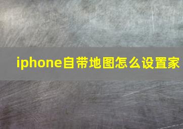 iphone自带地图怎么设置家