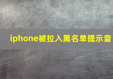 iphone被拉入黑名单提示音