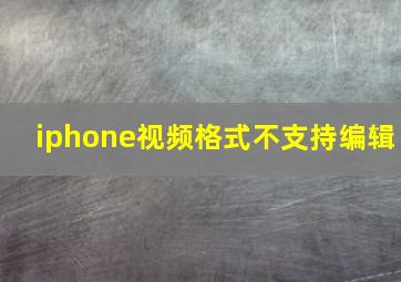 iphone视频格式不支持编辑