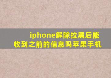 iphone解除拉黑后能收到之前的信息吗苹果手机