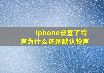 iphone设置了铃声为什么还是默认铃声