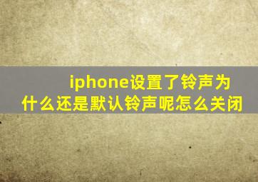 iphone设置了铃声为什么还是默认铃声呢怎么关闭