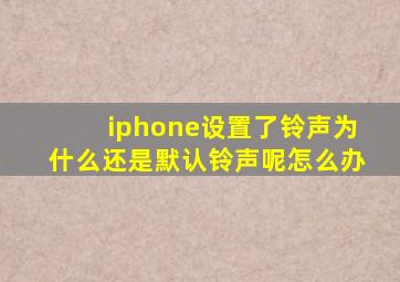 iphone设置了铃声为什么还是默认铃声呢怎么办