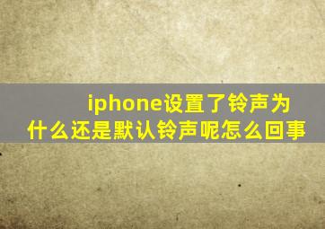 iphone设置了铃声为什么还是默认铃声呢怎么回事