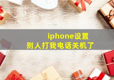 iphone设置别人打我电话关机了