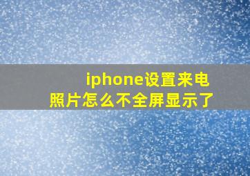 iphone设置来电照片怎么不全屏显示了