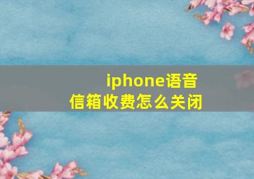 iphone语音信箱收费怎么关闭