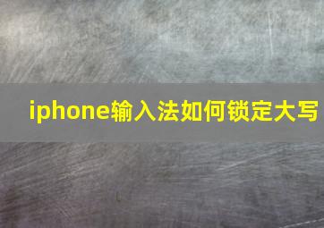 iphone输入法如何锁定大写