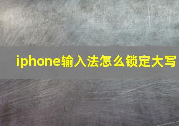 iphone输入法怎么锁定大写