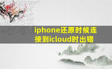 iphone还原时候连接到icloud时出错