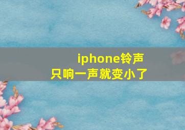 iphone铃声只响一声就变小了