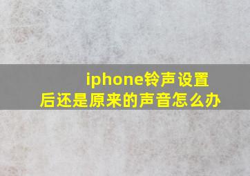 iphone铃声设置后还是原来的声音怎么办