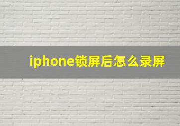 iphone锁屏后怎么录屏