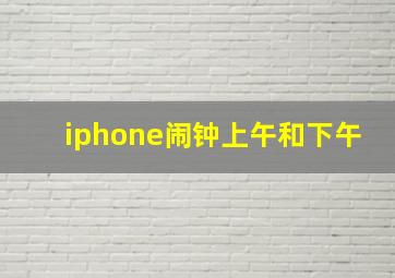 iphone闹钟上午和下午