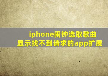 iphone闹钟选取歌曲显示找不到请求的app扩展