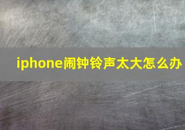 iphone闹钟铃声太大怎么办