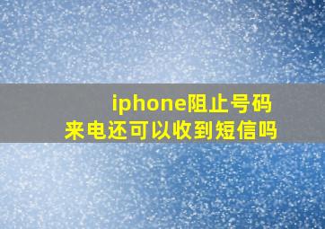 iphone阻止号码来电还可以收到短信吗