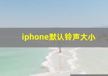 iphone默认铃声大小