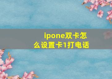 ipone双卡怎么设置卡1打电话