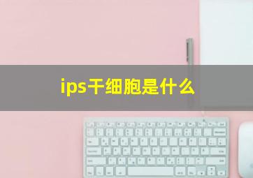 ips干细胞是什么