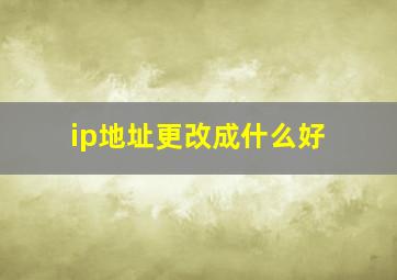 ip地址更改成什么好