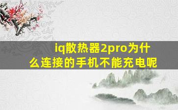 iq散热器2pro为什么连接的手机不能充电呢