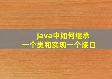 java中如何继承一个类和实现一个接口