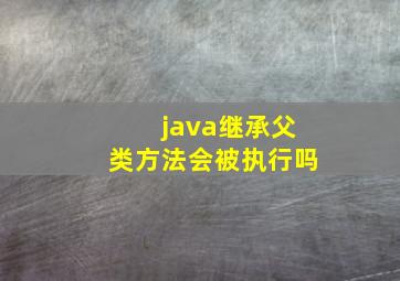 java继承父类方法会被执行吗