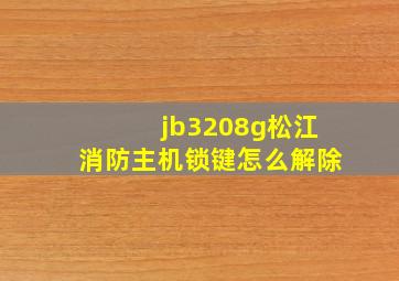 jb3208g松江消防主机锁键怎么解除