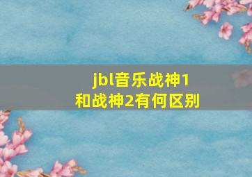 jbl音乐战神1和战神2有何区别