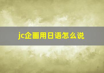 jc企画用日语怎么说