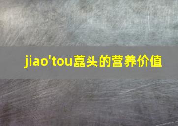 jiao'tou藠头的营养价值