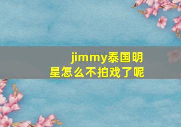 jimmy泰国明星怎么不拍戏了呢