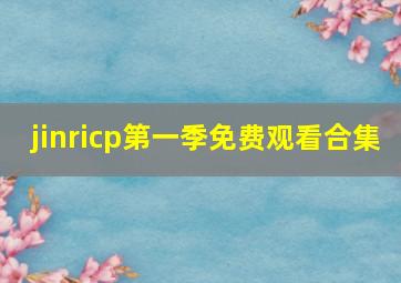 jinricp第一季免费观看合集