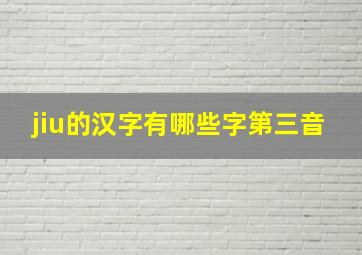 jiu的汉字有哪些字第三音