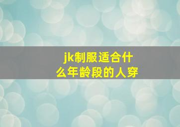 jk制服适合什么年龄段的人穿