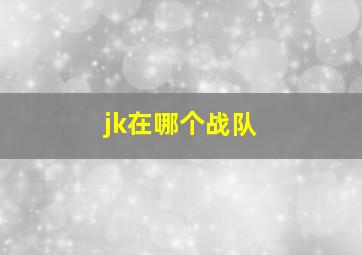 jk在哪个战队