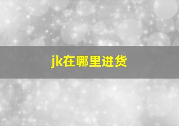 jk在哪里进货