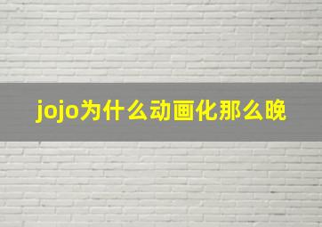 jojo为什么动画化那么晚