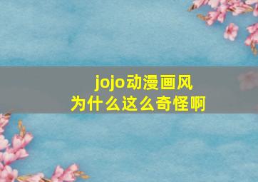 jojo动漫画风为什么这么奇怪啊