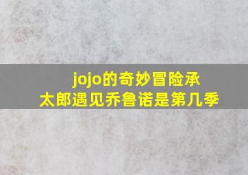 jojo的奇妙冒险承太郎遇见乔鲁诺是第几季