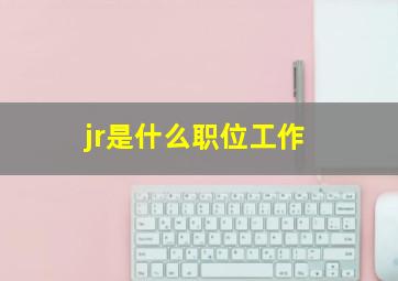 jr是什么职位工作