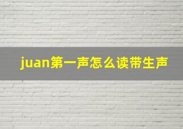 juan第一声怎么读带生声