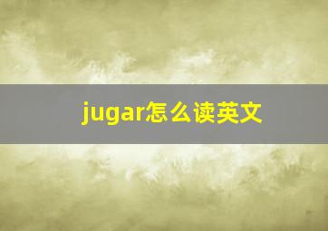 jugar怎么读英文