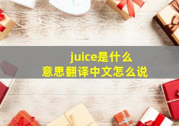 juice是什么意思翻译中文怎么说