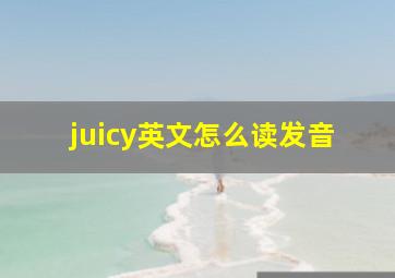 juicy英文怎么读发音