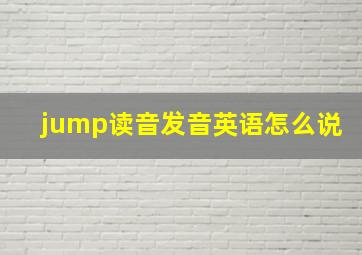 jump读音发音英语怎么说