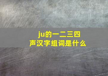 ju的一二三四声汉字组词是什么